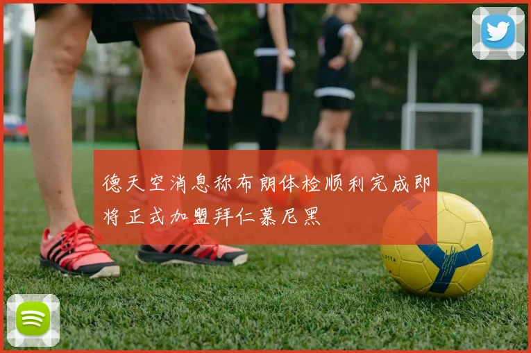 德天空消息称布朗体检顺利完成即将正式加盟拜仁慕尼黑