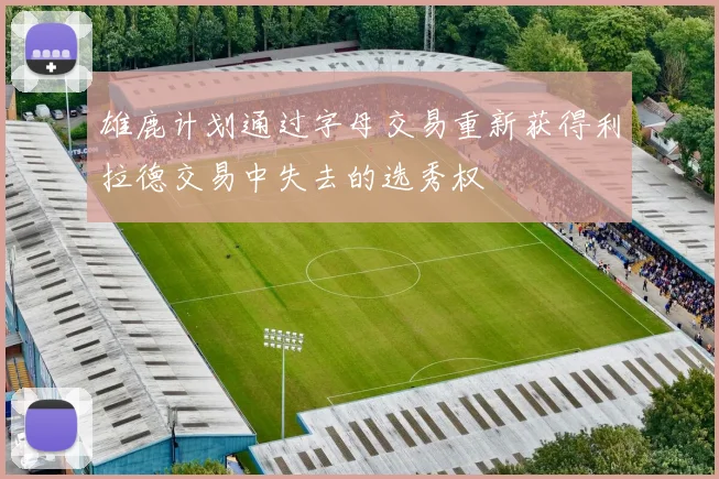 雄鹿计划通过字母交易重新获得利拉德交易中失去的选秀权
