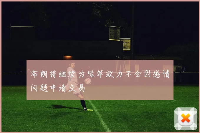 布朗将继续为绿军效力不会因感情问题申请交易